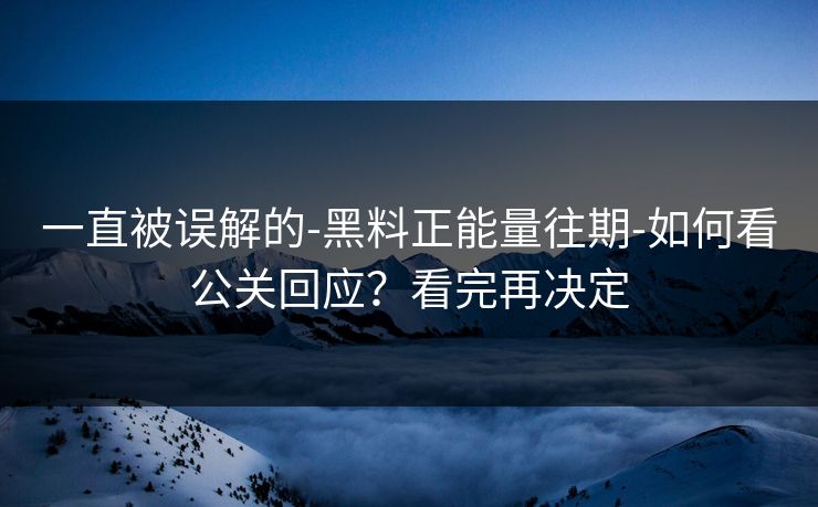 一直被误解的-黑料正能量往期-如何看公关回应？看完再决定