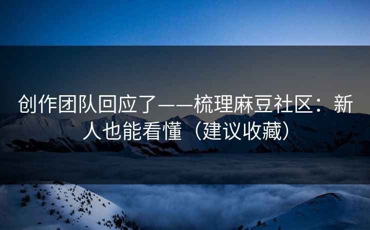 创作团队回应了——梳理麻豆社区：新人也能看懂（建议收藏）