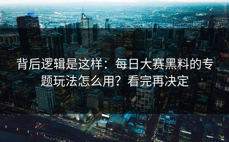 背后逻辑是这样:每日大赛黑料的专题玩法怎么用?看完再决定 背后逻辑是这样:每日大赛黑料的专题玩法怎么用?看完再决定