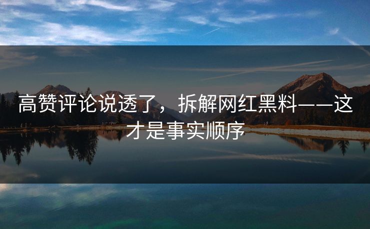 高赞评论说透了，拆解网红黑料——这才是事实顺序