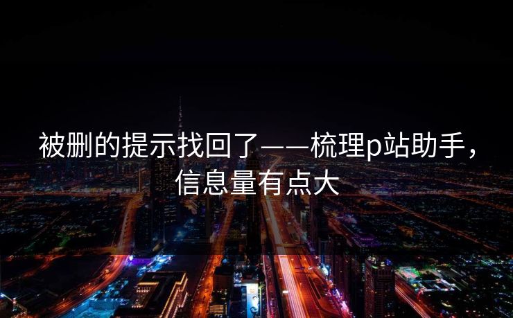 被删的提示找回了——梳理p站助手，信息量有点大