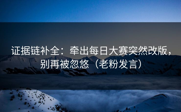 证据链补全：牵出每日大赛突然改版，别再被忽悠（老粉发言）