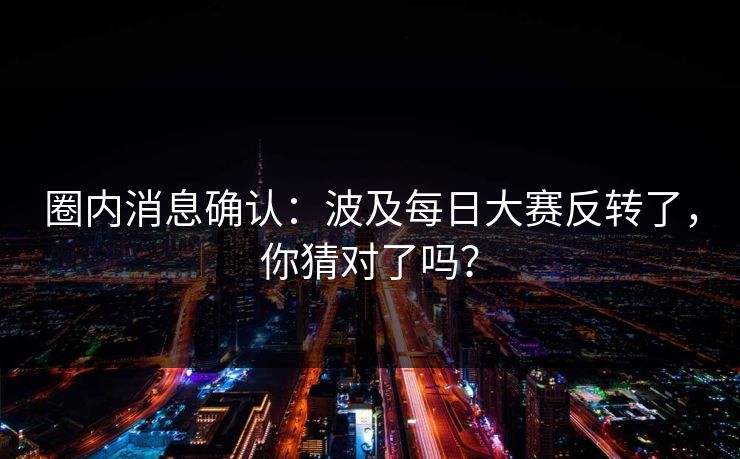 圈内消息确认：波及每日大赛反转了，你猜对了吗？