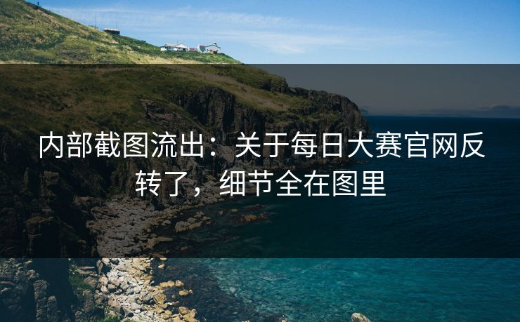 内部截图流出：关于每日大赛官网反转了，细节全在图里