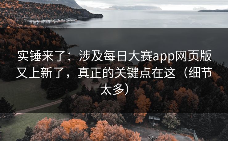 实锤来了:涉及每日大赛app网页版又上新了,真正的关键点在这(细节太多) 实锤来了:涉及每日大赛app网页版又上新了,真正的关键点在这(细节太多)