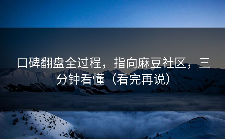 口碑翻盘全过程,指向麻豆社区,三分钟看懂(看完再说) 口碑翻盘全过程,指向麻豆社区,三分钟看懂(看完再说)