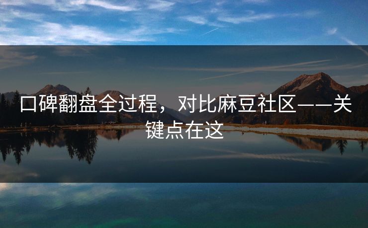 口碑翻盘全过程，对比麻豆社区——关键点在这